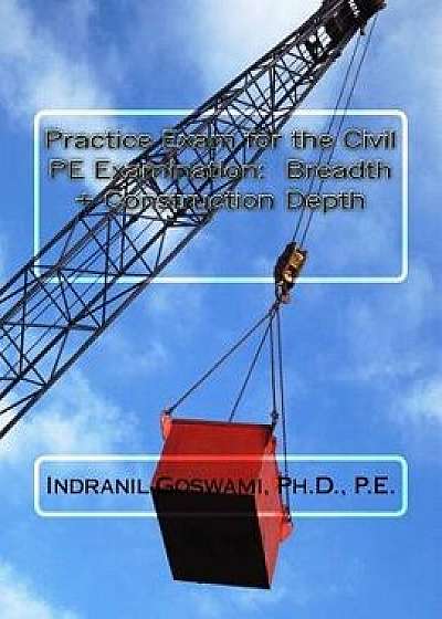 Practice Exam for the Civil PE Exam: Breadth + Construction Depth, Paperback/Dr Indranil Goswami P. E.