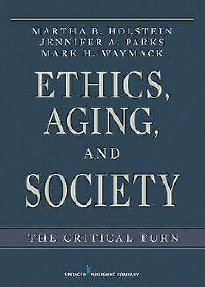 Ethics, Aging, and Society: The Critical Turn, Paperback/Martha B. Holstein
