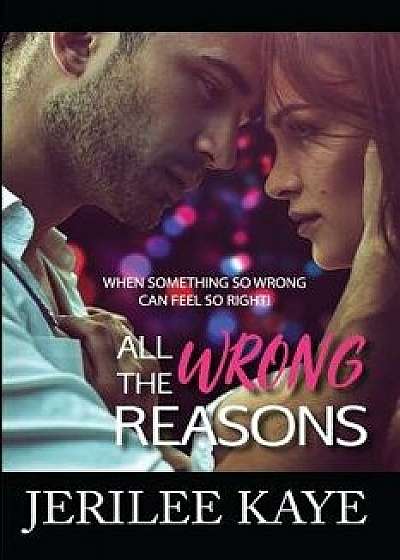 All the Wrong Reasons: When something so wrong can feel so right!, Paperback/Jerilee Kaye