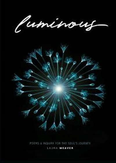 Luminous: Poems & Inquiry for the Soul's Journey, Paperback/Laura Weaver
