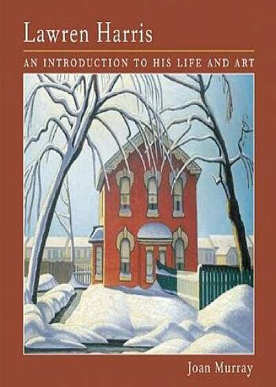 Lawren Harris: An Introduction to His Life and Art, Paperback/Joan Murray