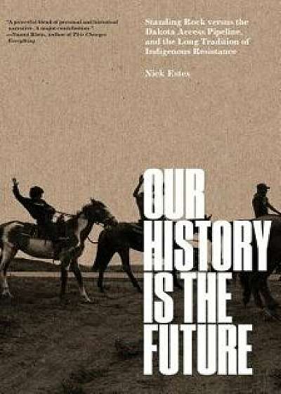 Our History Is the Future: Standing Rock Versus the Dakota Access Pipeline, and the Long Tradition of Indigenous Resistance, Hardcover/Nick Estes