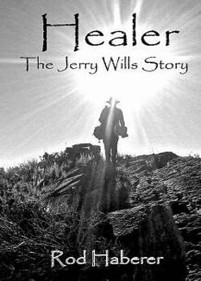 Healer: The Jerry Wills Story, Paperback/Rod E. Haberer