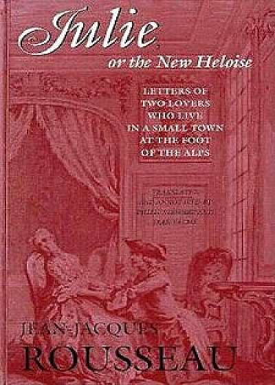 Julie, or the New Heloise: Letters of Two Lovers Who Live in a Small Town at the Foot of the Alps, Paperback/Jean-Jacques Rousseau