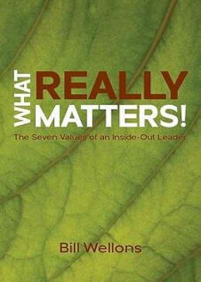 What Really Matters!: The Seven Values of an Inside-Out Leader, Paperback/Bill Wellons