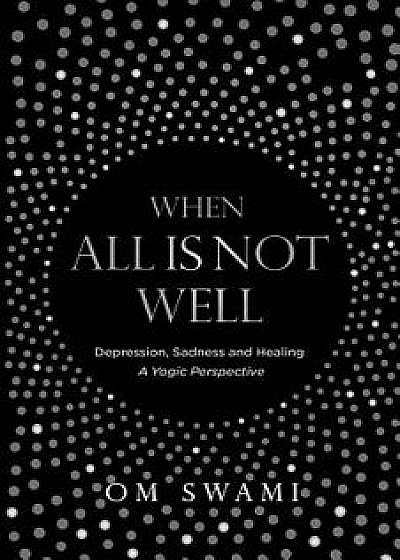 When All Is Not Well: Depression and Sadness - A Yogic Perspective, Paperback/Om Swami