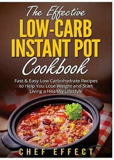 The Effective Low-Carb Instant Pot Cookbook: Fast & Easy Low Carbohydrate Recipes to Help You Lose Weight and Start Living a Healthy Lifestyle, Paperback/Chef Effect