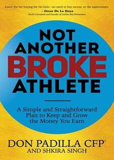Not Another Broke Athlete: A Simple and Straightforward Plan to Keep and Grow the Money You Earn, Paperback/Don Padilla