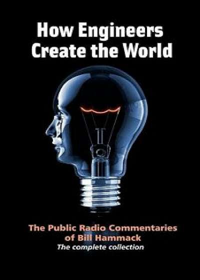 How Engineers Create the World: Bill Hammack's Public Radio Commentaries, Paperback (2nd Ed.)/William S. Hammack