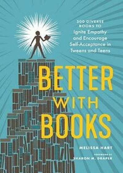 Better with Books: 500 Diverse Books to Ignite Empathy and Encourage Self-Acceptance in Tweens and Teens, Paperback/Melissa Hart