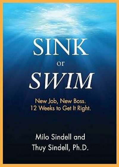 Sink or Swim: New Job. New Boss. 12 Weeks to Get It Straight., Paperback/Milo Sindell