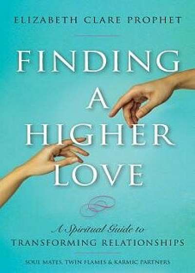 Finding a Higher Love: A Spiritual Guide to Transforming Relationships, Paperback/Elizabeth Clare Prophet