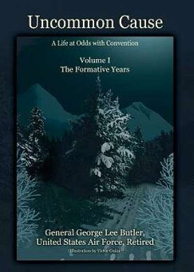Uncommon Cause - Volume I: A Life at Odds with Convention - The Formative Years, Hardcover/General George Lee Butler