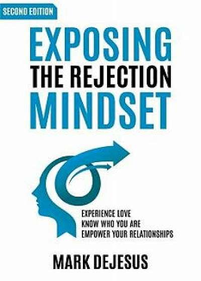 Exposing the Rejection Mindset: Experience Love Know Who You Are Empower Your Relationships 2nd Edition, Paperback/Mark DeJesus