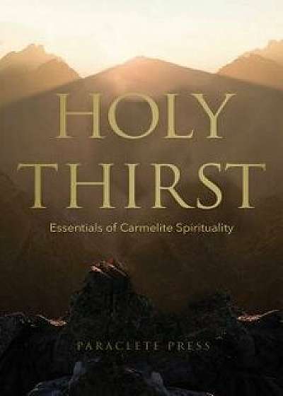 Holy Thirst: Essentials of Carmelite Spirituality, Paperback/Editors at Paraclete Press