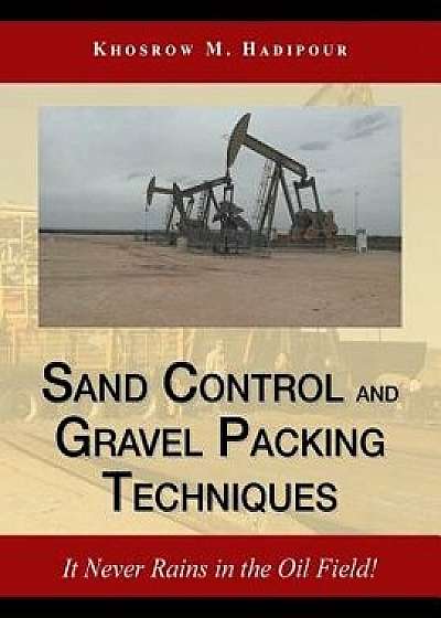 Sand Control and Gravel Packing Techniques: It Never Rains in the Oil Field!, Paperback/Khosrow M. Hadipour