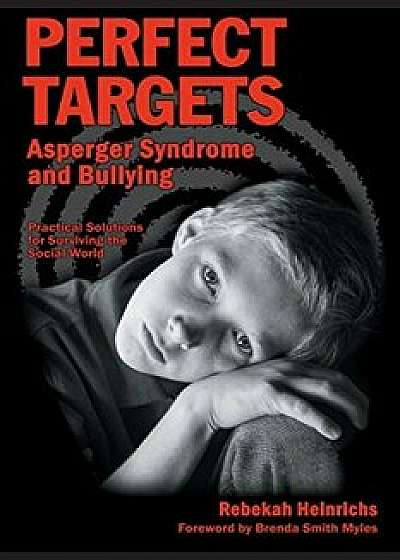 Perfect Targets: Asperger Syndrome and Bullying--Practical Solutions for Surviving the Social World, Paperback/Rebekah Heinrichs Msn Msed