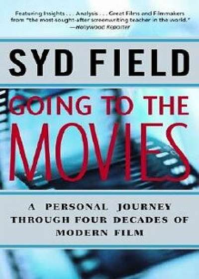 Going to the Movies: A Personal Journey Through Four Decades of Modern Film, Paperback/Syd Field