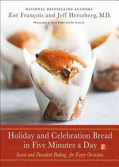 Holiday and Celebration Bread in Five Minutes a Day: Sweet and Decadent Baking for Every Occasion, Hardcover/Jeff Hertzberg