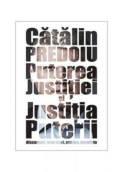 Puterea Justiției și Justiția Puterii. Discursuri, interviuri, analize, pamflete