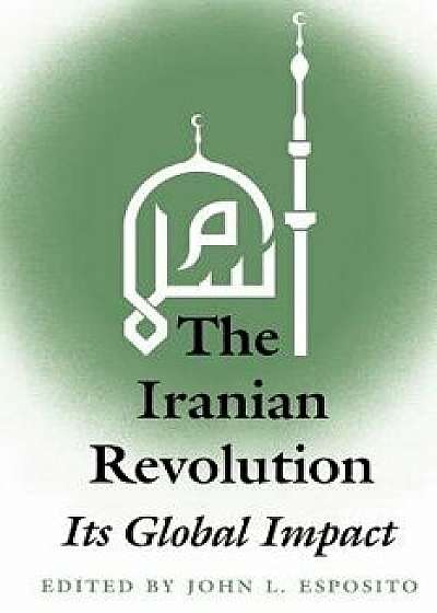 The Iranian Revolution: Its Global Impact, Paperback/John L. Esposito