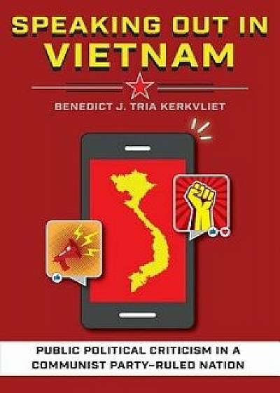 Speaking Out in Vietnam: Public Political Criticism in a Communist Party-Ruled Nation, Hardcover/Benedict J. Tria Kerkvliet