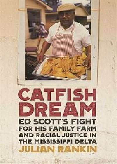 Catfish Dream: Ed Scott's Fight for His Family Farm and Racial Justice in the Mississippi Delta, Paperback/Julian Rankin