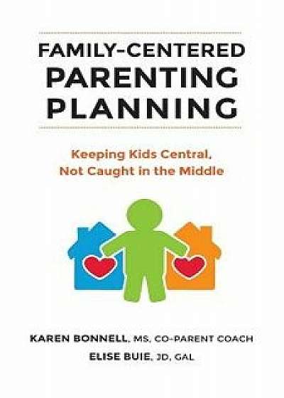 Coperta cărții Family-Centered Parenting Planning: Keeping Kids Central, Not Caught in the Middle, Paperback/Elise Buie