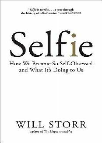 Selfie: How We Became So Self-Obsessed and What It's Doing to Us, Paperback/Will Storr
