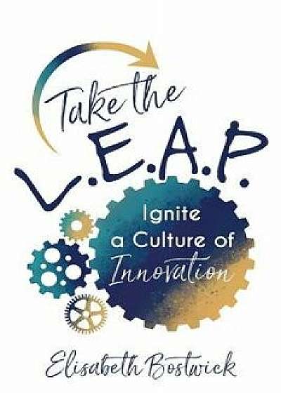 Take the L.E.A.P.: Ignite a Culture of Innovation, Paperback/Elisabeth Bostwick