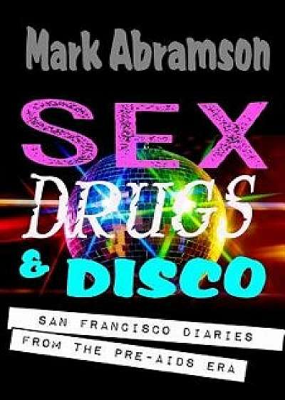 Sex, Drugs & Disco: San Francisco Diaries from the Pre-AIDS Era, Paperback/Mark Abramson
