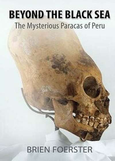 Beyond the Black Sea: The Mysterious Paracas of Peru Pocket Book Edition, Paperback/Brien Foerster