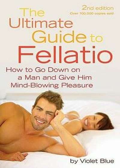 Ultimate Guide to Fellatio: How to Go Down on a Man and Give Him Mind-Blowing Pleasure, Paperback/Violet Blue