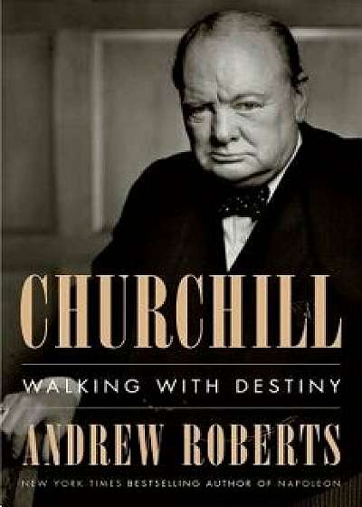 Churchill: Walking with Destiny, Hardcover/Andrew Roberts
