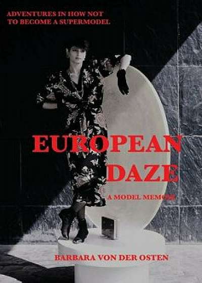 European Daze: A Model Memoir: Adventures in How Not to Become a Supermodel, Hardcover/Barbara Von Der Osten