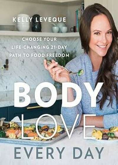 Body Love Every Day: Choose Your Life-Changing 21-Day Path to Food Freedom, Hardcover/Kelly Leveque