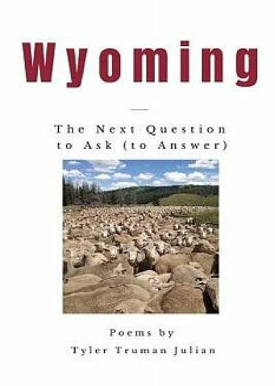 Wyoming: The Next Question to Ask (to Answer), Paperback/Tyler Truman Julian