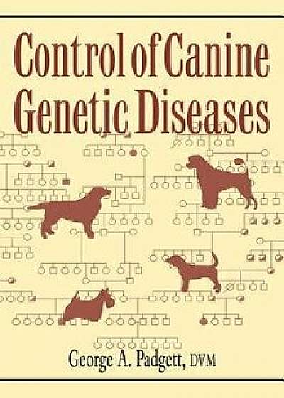 Control of Canine Genetic Diseases, Hardcover/George A. Padgett