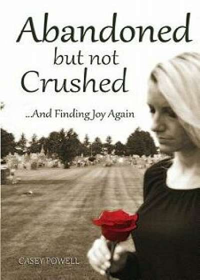 Abandoned But Not Crushed: And Finding Joy Again, Paperback/Casey Powell