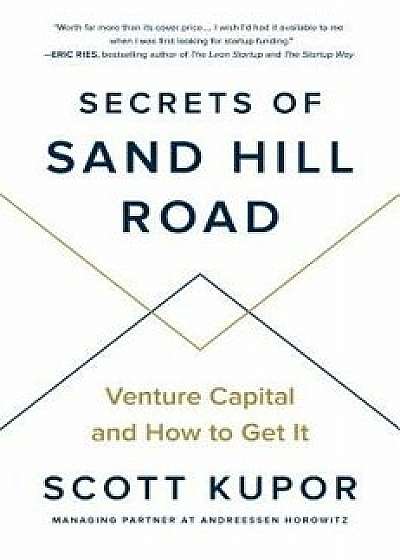 Secrets of Sand Hill Road: Venture Capital and How to Get It, Hardcover/Scott Kupor