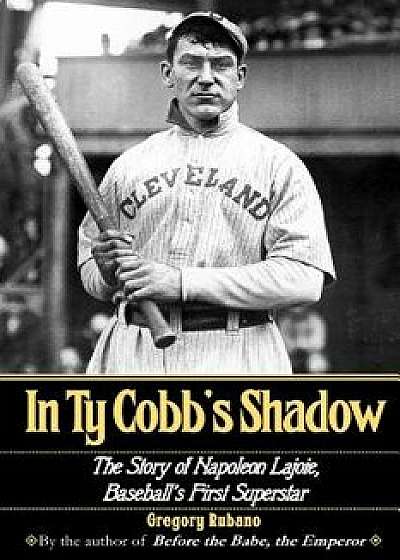 In Ty Cobb's Shadow: The Story of Napoleon Lajoie, Baseball's First Superstar, Paperback/Gregory Rubano