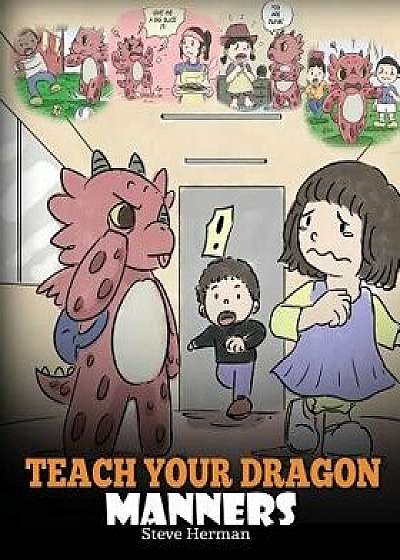 Teach Your Dragon Manners: Train Your Dragon to Be Respectful. a Cute Children Story to Teach Kids about Manners, Respect and How to Behave., Paperback/Steve Herman