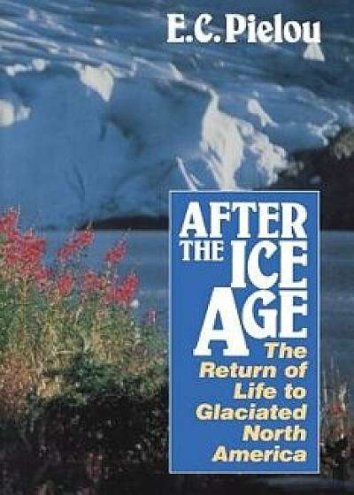 After the Ice Age: The Return of Life to Glaciated North America, Paperback/E. C. Pielou