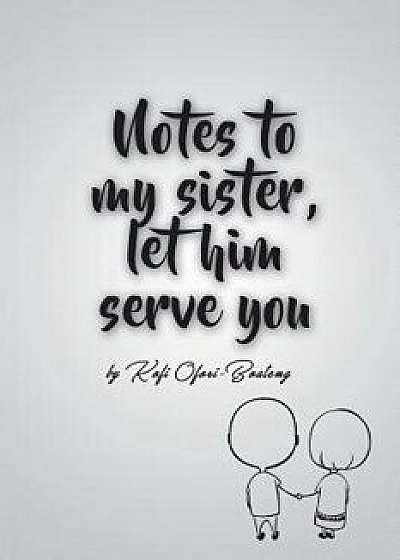 Notes to My Sister, Let Him Serve You, Paperback/Kofi Ofori-Boateng