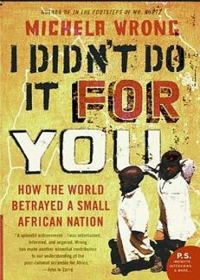 I Didn't Do It for You: How the World Betrayed a Small African Nation, Paperback/Michela Wrong
