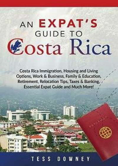 Costa Rica: Costa Rica Immigration, Housing and Living Options, Work & Business, Family & Education, Retirement, Relocation Tips,, Paperback/Tess Downey