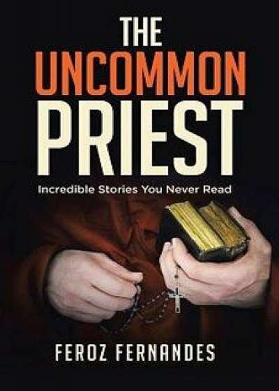 The Uncommon Priest: Incredible Stories You Never Read, Paperback/Feroz Fernandes