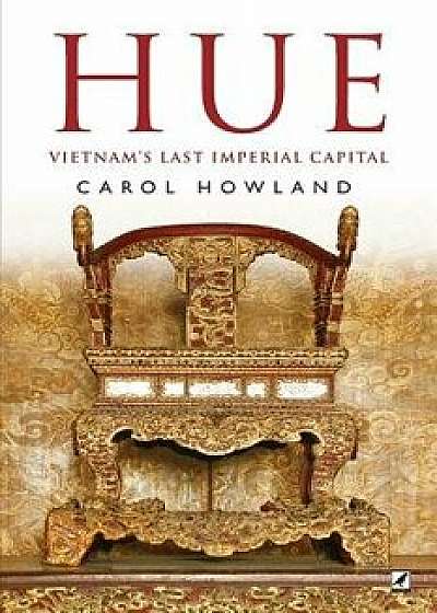 Hue: Vietnam's Last Imperial Capital, Paperback/Carol Howland