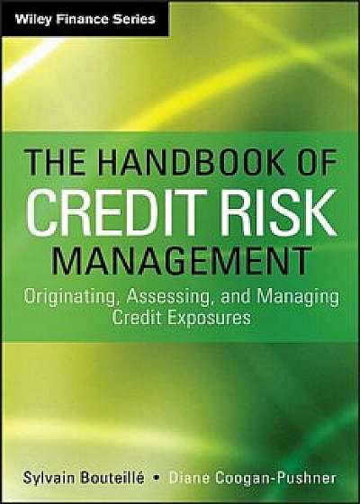 The Handbook of Credit Risk Management: Originating, Assessing, and Managing Credit Exposures, Hardcover/Sylvain Bouteille