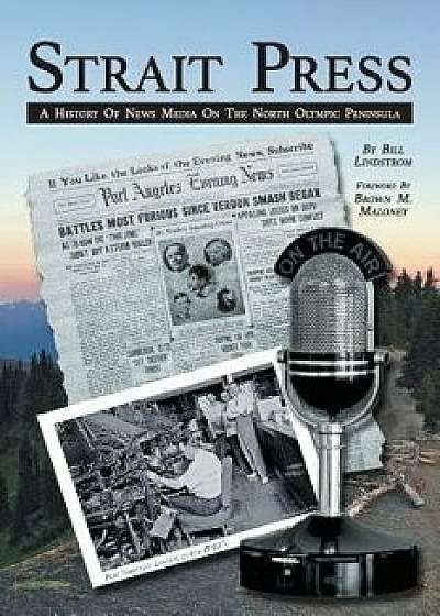 Strait Press: A History of News Media on the North Olympic Peninsula, Paperback/Bill Lindstrom